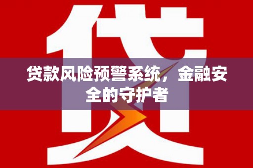偃师贷款风险预警系统，金融安全的守护者