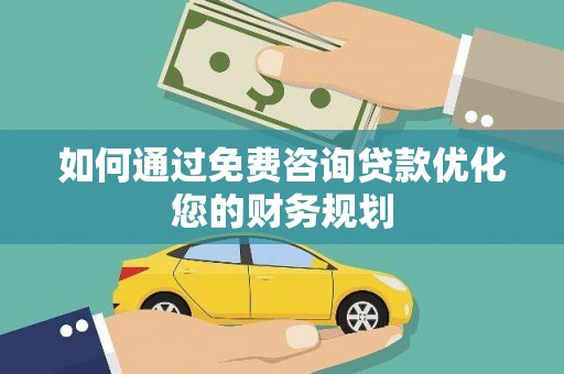 偃师如何通过免费咨询贷款优化您的财务规划