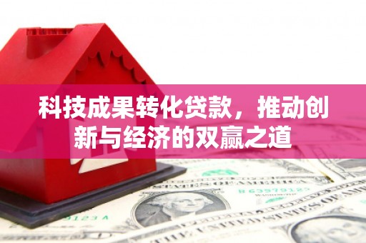 偃师科技成果转化贷款，推动创新与经济的双赢之道