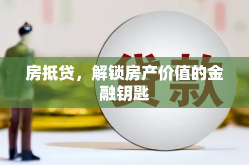 偃师房抵贷，解锁房产价值的金融钥匙