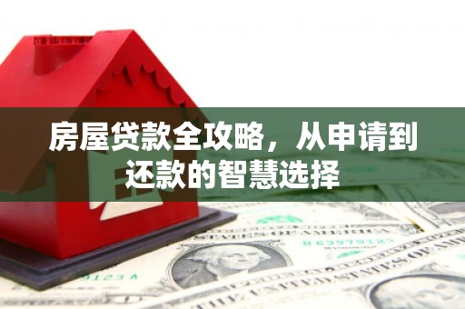 偃师房屋贷款全攻略，从申请到还款的智慧选择
