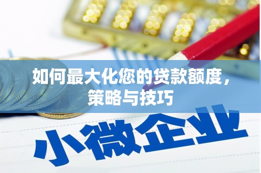偃师如何最大化您的贷款额度，策略与技巧