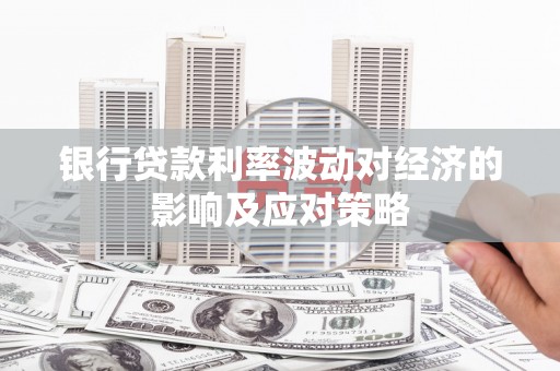 偃师银行贷款利率波动对经济的影响及应对策略