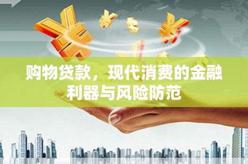 偃师购物贷款，现代消费的金融利器与风险防范