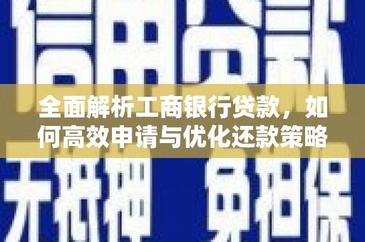 偃师全面解析工商银行贷款，如何高效申请与优化还款策略