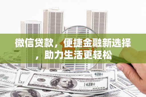偃师微信贷款，便捷金融新选择，助力生活更轻松