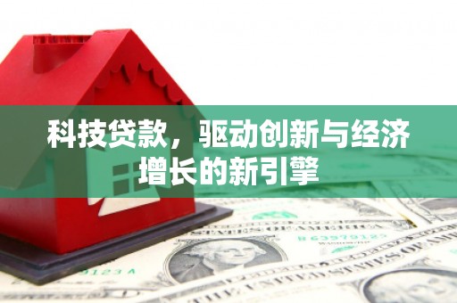 偃师科技贷款，驱动创新与经济增长的新引擎