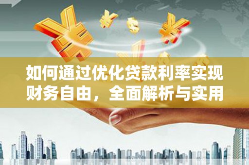 偃师如何通过优化贷款利率实现财务自由，全面解析与实用策略