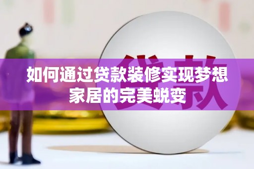 偃师如何通过贷款装修实现梦想家居的完美蜕变