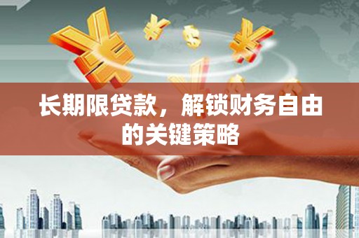 偃师长期限贷款，解锁财务自由的关键策略