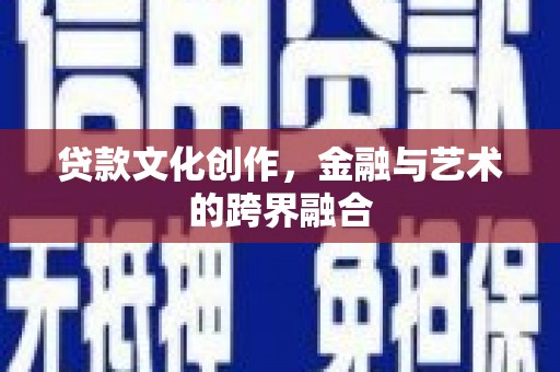 偃师贷款文化创作，金融与艺术的跨界融合