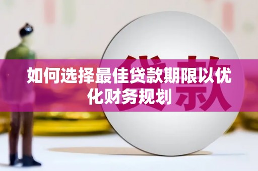 偃师如何选择最佳贷款期限以优化财务规划