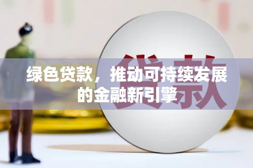 偃师绿色贷款，推动可持续发展的金融新引擎