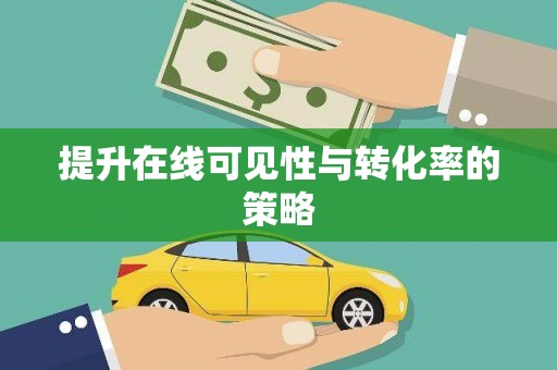 偃师提升在线可见性与转化率的策略
