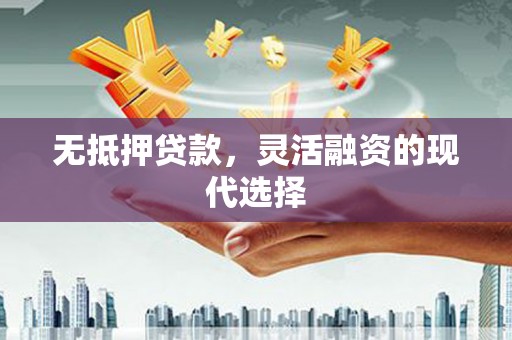偃师无抵押贷款，灵活融资的现代选择