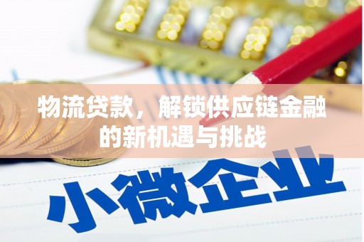 偃师物流贷款，解锁供应链金融的新机遇与挑战
