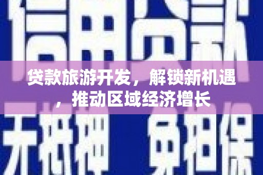 偃师贷款旅游开发，解锁新机遇，推动区域经济增长