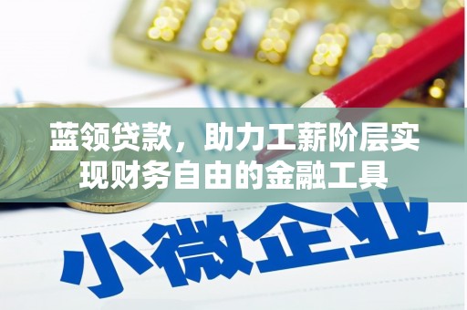 偃师蓝领贷款，助力工薪阶层实现财务自由的金融工具