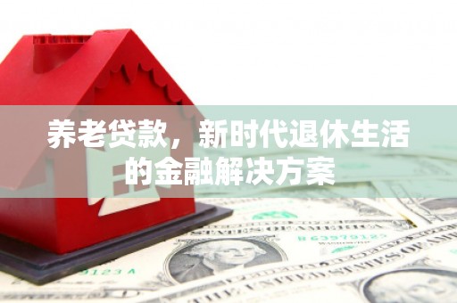 偃师养老贷款，新时代退休生活的金融解决方案