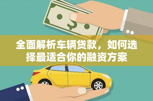 偃师全面解析车辆贷款，如何选择最适合你的融资方案