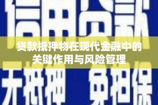 偃师贷款抵押物在现代金融中的关键作用与风险管理