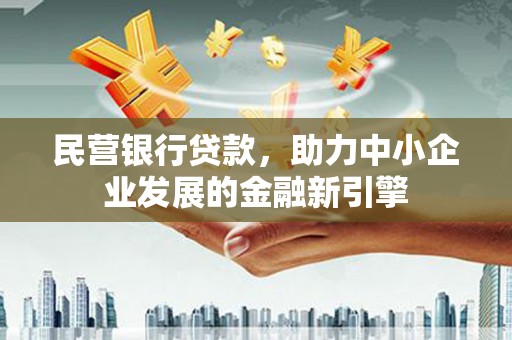 偃师民营银行贷款，助力中小企业发展的金融新引擎