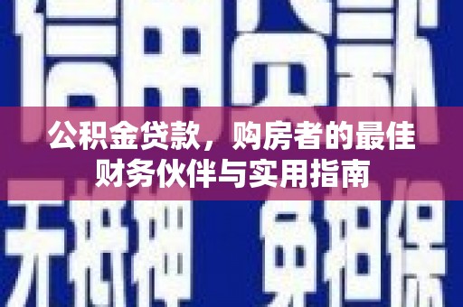 偃师公积金贷款，购房者的最佳财务伙伴与实用指南
