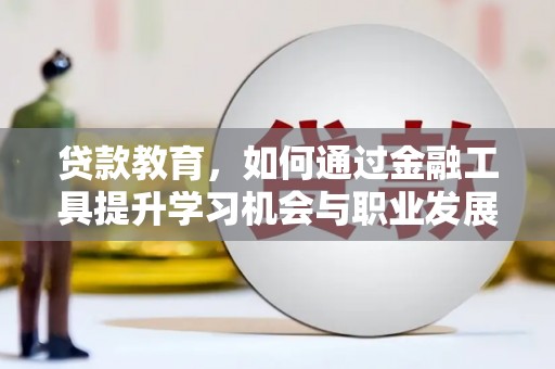 偃师贷款教育，如何通过金融工具提升学习机会与职业发展