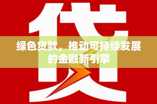 偃师绿色贷款，推动可持续发展的金融新引擎
