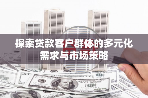 偃师探索贷款客户群体的多元化需求与市场策略