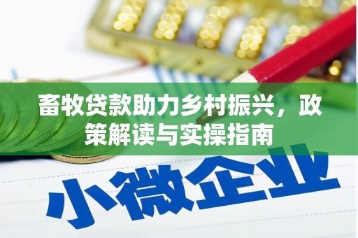 偃师畜牧贷款助力乡村振兴，政策解读与实操指南
