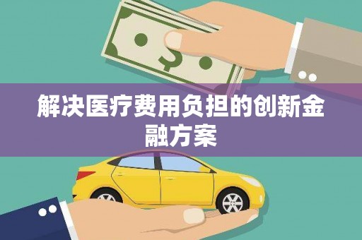 偃师解决医疗费用负担的创新金融方案