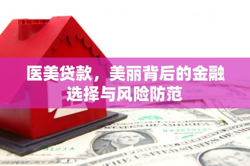 偃师医美贷款，美丽背后的金融选择与风险防范